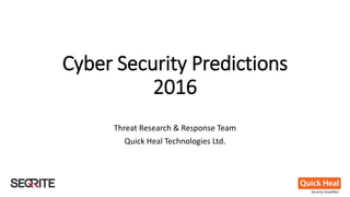 Cyber Security Predictions
2016
Threat Research & Response Team
Quick Heal Technologies Ltd.
 