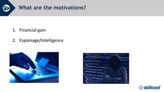 What are the motivations?
1. Financial gain
2. Espionage/Intelligence
 