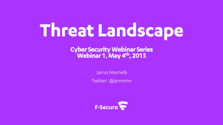 Threat Landscape
CyberSecurityWebinarSeries
Webinar1,May4th,2015
Jarno Niemelä
Twitter: @jarnomn
 