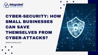 CYBER-SECURITY: HOW
SMALL BUSINESSES
CAN SAVE
THEMSELVES FROM
CYBER-ATTACKS?
www.icssnj.com
 