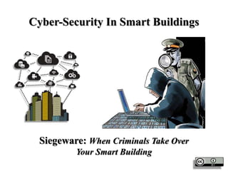 Cyber-Security In Smart Buildings
Siegeware: When Criminals Take Over
Your Smart Building
 