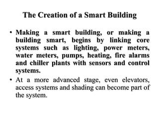 The Creation of a Smart Building
• Making a smart building, or making a
building smart, begins by linking core
systems suc...
