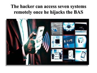 The hacker can access seven systems
remotely once he hijacks the BAS
 