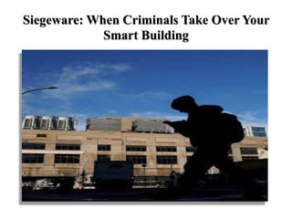 Siegeware: When Criminals Take Over Your
Smart Building
 