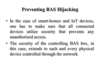 Preventing BAS Hijacking
• In the case of smart-homes and IoT devices,
one has to make sure that all connected
devices uti...