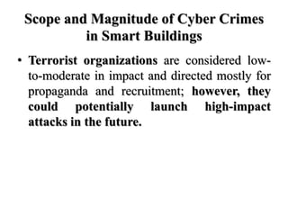 Scope and Magnitude of Cyber Crimes
in Smart Buildings
• Terrorist organizations are considered low-
to-moderate in impact...