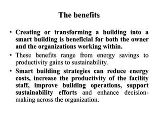 The benefits
• Creating or transforming a building into a
smart building is beneficial for both the owner
and the organiza...