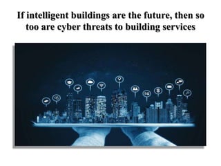 If intelligent buildings are the future, then so
too are cyber threats to building services
 