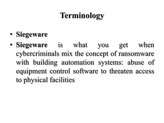 Terminology
• Siegeware
• Siegeware is what you get when
cybercriminals mix the concept of ransomware
with building automa...