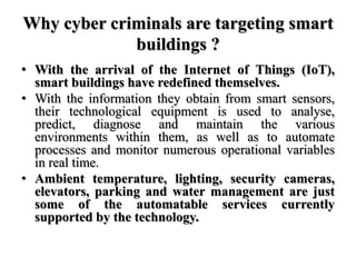 Why cyber criminals are targeting smart
buildings ?
• With the arrival of the Internet of Things (IoT),
smart buildings ha...