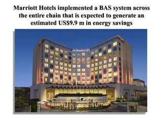 Marriott Hotels implemented a BAS system across
the entire chain that is expected to generate an
estimated US$9.9 m in ene...