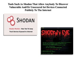 Tools Such As Shodan That Allow Anybody To Discover
Vulnerable And/Or Unsecured Iot Devices Connected
Publicly To The Inte...