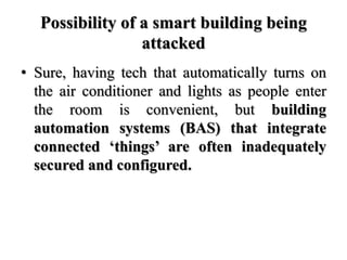 Possibility of a smart building being
attacked
• Sure, having tech that automatically turns on
the air conditioner and lig...