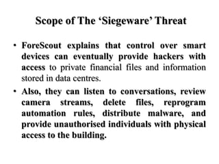 Scope of The ‘Siegeware’ Threat
• ForeScout explains that control over smart
devices can eventually provide hackers with
a...