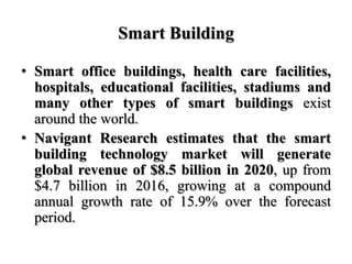 Smart Building
• Smart office buildings, health care facilities,
hospitals, educational facilities, stadiums and
many othe...