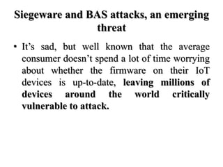 Siegeware and BAS attacks, an emerging
threat
• It’s sad, but well known that the average
consumer doesn’t spend a lot of ...