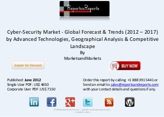 Cyber-Security Market - Global Forecast & Trends (2012 – 2017)
by Advanced Technologies, Geographical Analysis & Competitive
Landscape
By
MarketsandMarkets
© RnRMarketResearch.com ; sales@rnrmarketresearch.com ;
+1 888 391 5441
Published: June 2012
Single User PDF: US$ 4650
Corporate User PDF: US$ 7150
Order this report by calling +1 888 391 5441 or
Send an email to sales@reportsandreports.com
with your contact details and questions if any.
 