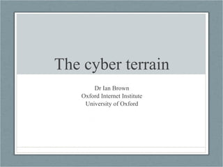 The cyber terrain Dr Ian Brown Oxford Internet Institute University of Oxford 