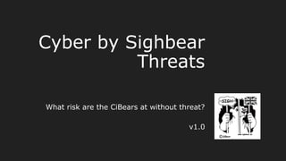 Cyber by Sighbear
Threats
What risk are the CiBears at without threat?
v1.0
 