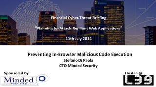 Financial Cyber-Threat Briefing
“Planning for Attack-Resilient Web Applications”
11th July 2014
Hosted @Sponsored By
Stefano Di Paola
CTO Minded Security
Preventing In-Browser Malicious Code Execution
 