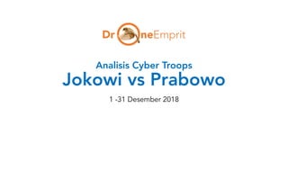 Analisis Cyber Troops
Jokowi vs Prabowo
1 -31 Desember 2018
 
