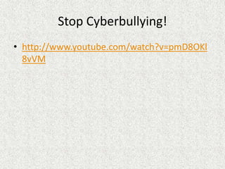 Stop Cyberbullying!
• http://www.youtube.com/watch?v=pmD8OKl
  8vVM
 
