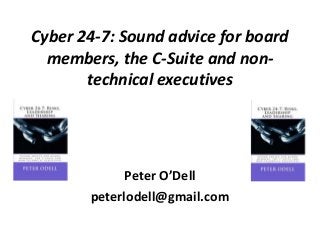 Cyber 24-7: Sound advice for board
members, the C-Suite and non-
technical executives
Peter O’Dell
peterlodell@gmail.com
 