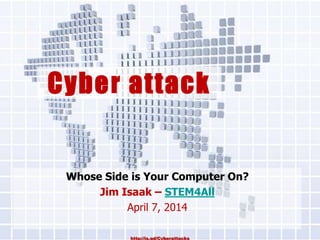 Cyber attack
Whose Side is Your Computer On?
Jim Isaak – STEM4All
2015: 4/27-5/24 OLLI Concord 1-2:30 PM
Week 2 3 4 5
http://is.gd/Cyberattackshttp://is.gd/Cyberattacks
 