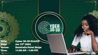 Title: Cyber 30-30 KickOff
Date: Jan 12th 2024
Venue: Sandralia Hotel Abuja
Time: 11:00 AM - 1:00 PM
 