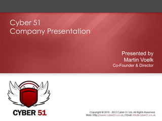 Cyber 51
Company Presentation

                           Presented by
                            Martin Voelk
                       Co-Founder & Director
 