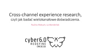 Cross-­‐channel	
  experience	
  research,
czyli	
  jak	
  badać	
  wielokanałowe	
  doświadczenia.
Paulina	
  Makuch,	
  La	
  Wonderlab
 