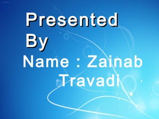 PresentedPresented
ByBy
Name : Zainab
Travadi
 