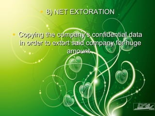 • 8) NET EXTORATION8) NET EXTORATION
• Copying the company’s confidential dataCopying the company’s confidential data
in order to extort said company for hugein order to extort said company for huge
amount .amount .
 