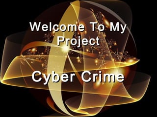 Welcome To MyWelcome To My
ProjectProject
Cyber CrimeCyber Crime
 