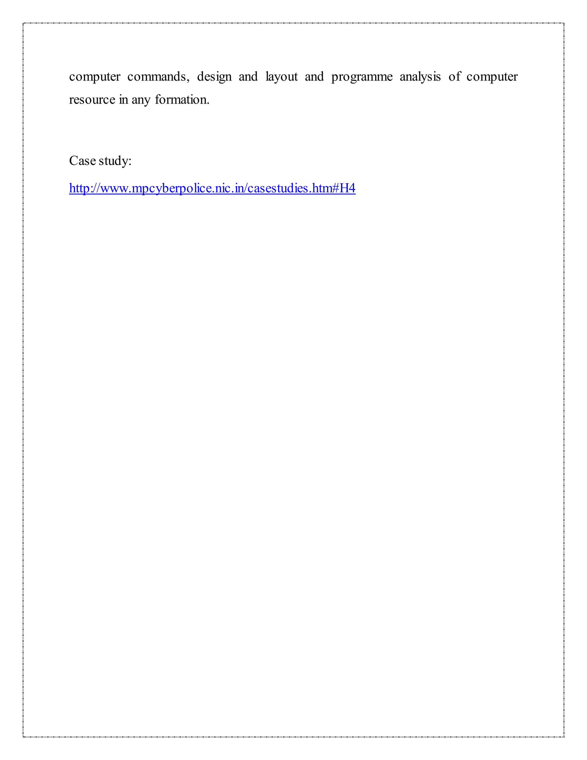 computer commands, design and layout and programme analysis of computer 
resource in any formation. 
Case study: 
http://www.mpcyberpolice.nic.in/casestudies.htm#H4 
 