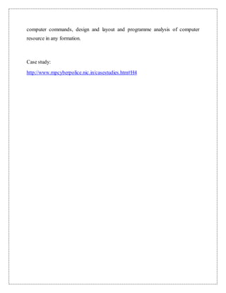 computer commands, design and layout and programme analysis of computer 
resource in any formation. 
Case study: 
http://www.mpcyberpolice.nic.in/casestudies.htm#H4 
 