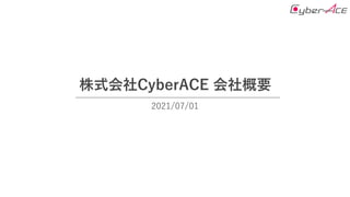 株式会社CyberACE 会社概要
2021/07/01
 