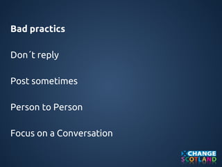 Bad practics 
Don´t reply 
Post sometimes 
Person to Person 
Focus on a Conversation 
 