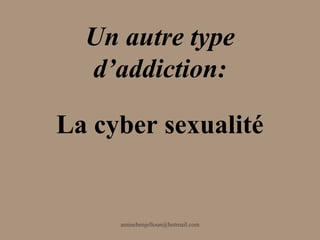 Un autre type
  d’addiction:

La cyber sexualité


     aminebenjelloun@hotmail.com
 