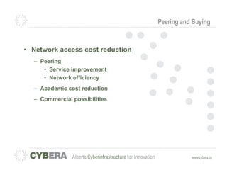 Peering and Buying



•  Network access cost reduction
   –  Peering
       •  Service improvement
       •  Network efficiency
   –  Academic cost reduction
   –  Commercial possibilities
 