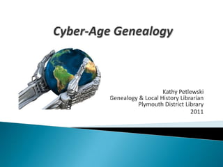  Cyber-Age Genealogy  Kathy PetlewskiGenealogy & Local History LibrarianPlymouth District Library 2011 