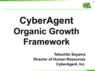 1
Tetsuhito Soyama
Director of Human Resources
CyberAgent, Inc.
CyberAgent
Organic Growth
Framework
 