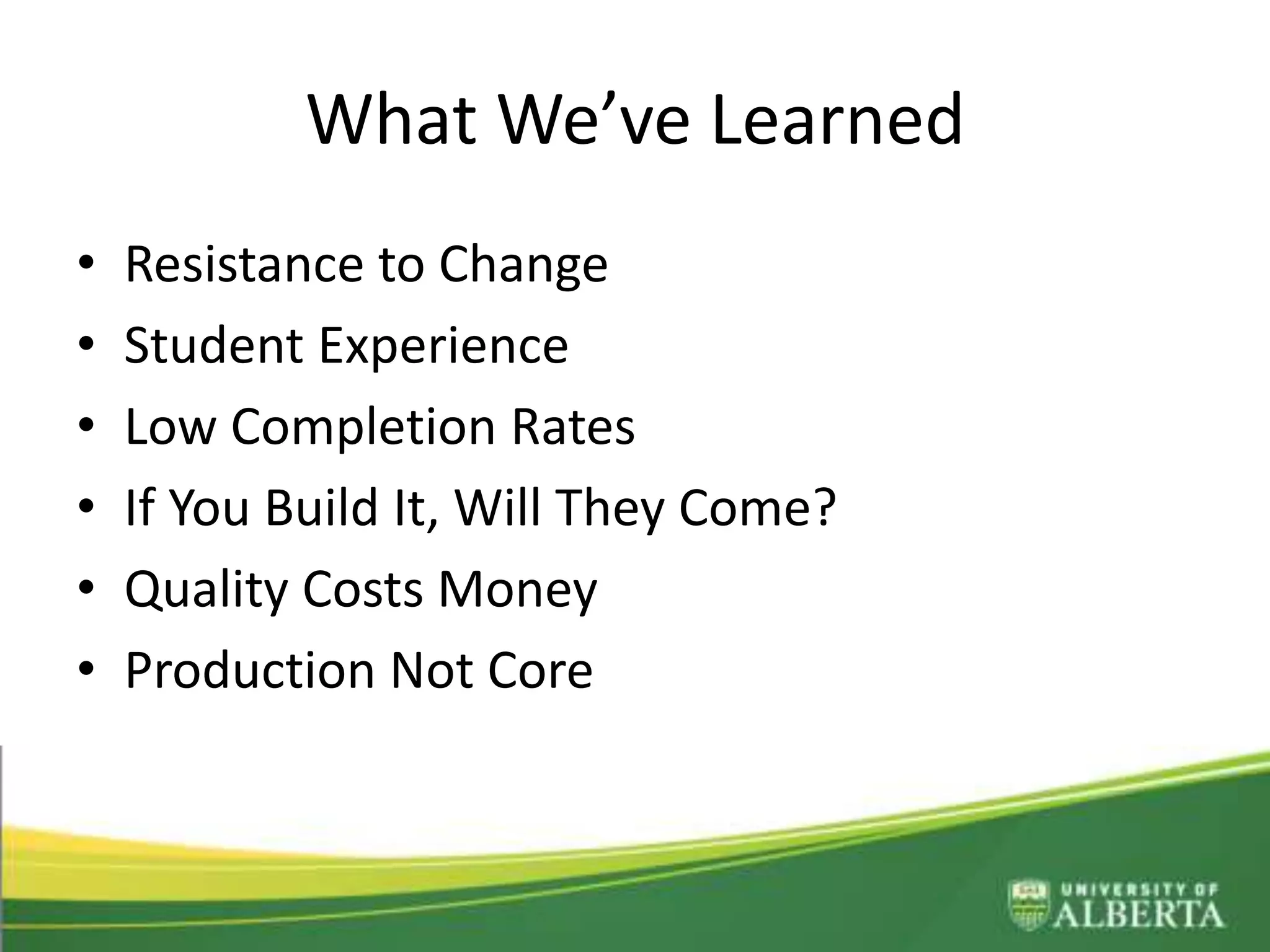 What We’ve Learned
• Resistance to Change
• Student Experience
• Low Completion Rates
• If You Build It, Will They Come?
• Quality Costs Money
• Production Not Core
 