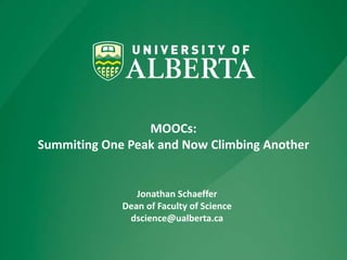 MOOCs:
Summiting One Peak and Now Climbing Another
Jonathan Schaeffer
Dean of Faculty of Science
dscience@ualberta.ca
 