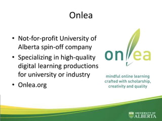 Onlea
• Not-for-profit University of
Alberta spin-off company
• Specializing in high-quality
digital learning productions
for university or industry
• Onlea.org
 