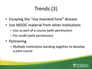 Trends (3)
• Escaping the “not invented here” disease
• Use MOOC material from other institutions
– Use as part of a course (with permission)
– For credit (with permission)
• Partnering
– Multiple institutions banding together to develop
a joint course
– Challenge: can we do this?
 