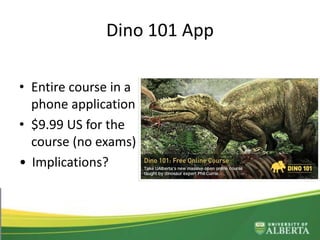 Dino 101 App
• Entire course in a
phone application
• $9.99 US for the
course (no exams)
• Implications?
 