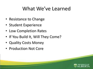 What We’ve Learned
• Resistance to Change
• Student Experience
• Low Completion Rates
• If You Build It, Will They Come?
• Quality Costs Money
• Production Not Core
 