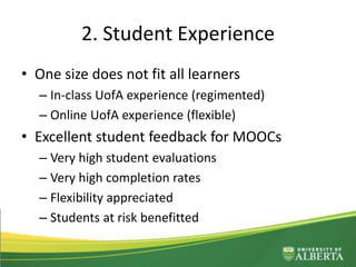 2. Student Experience
• One size does not fit all learners
– In-class UofA experience (regimented)
– Online UofA experience (flexible)
• Excellent student feedback for MOOCs
– Very high student evaluations
– Very high completion rates
– Flexibility appreciated
– Students at risk benefitted
 