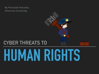 HUMAN RIGHTS
CYBER THREATS TO
By Francisak Viacorka,
American University
 
